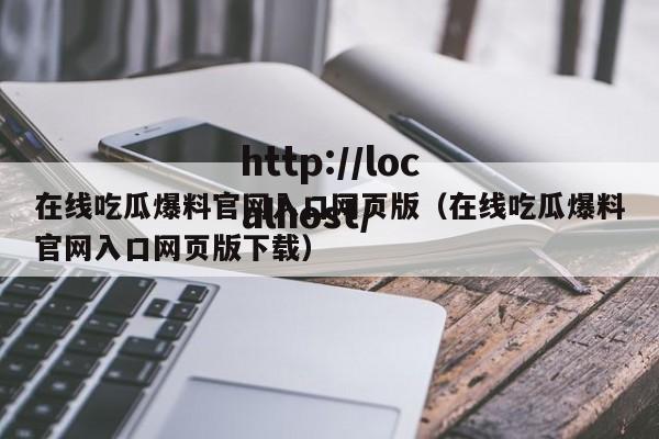 在线吃瓜爆料官网入口网页版（在线吃瓜爆料官网入口网页版下载）