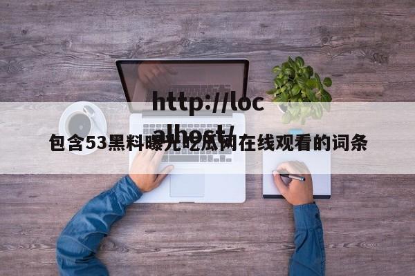 包含53黑料曝光吃瓜网在线观看的词条