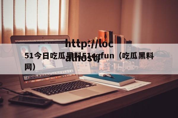 51今日吃瓜黑料51cgfun（吃瓜黑料网）