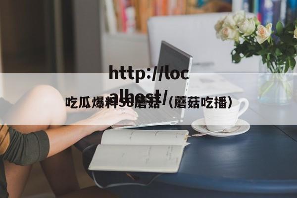 吃瓜爆料58蘑菇（蘑菇吃播）