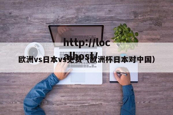 欧洲vs日本vs免费（欧洲杯日本对中国）