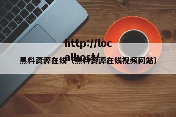 黑料资源在线（黑料资源在线视频网站）
