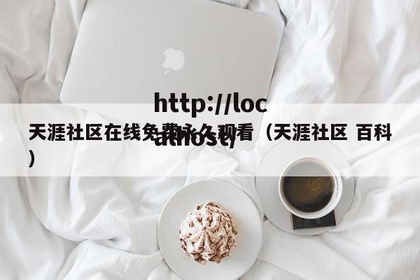 天涯社区在线免费永久观看（天涯社区 百科）