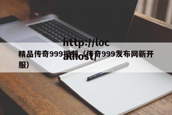 精品传奇999视频（传奇999发布网新开服）