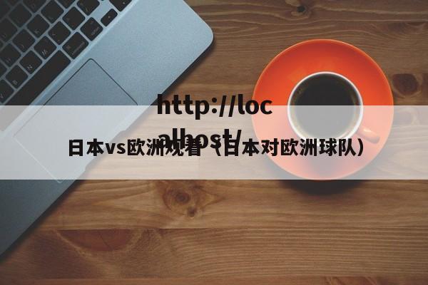 日本vs欧洲观看（日本对欧洲球队）