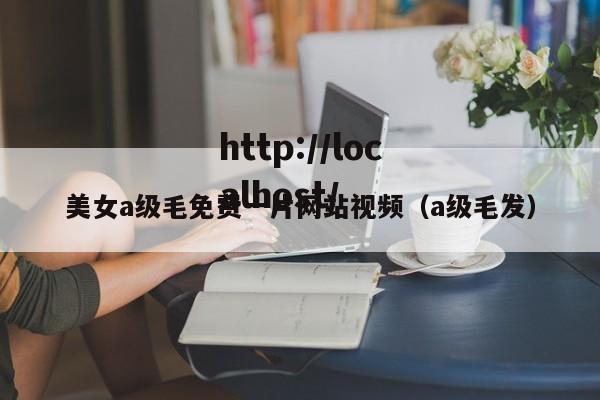 美女a级毛免费一片网站视频（a级毛发）